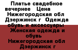 Платье свадебное/ вечернее › Цена ­ 1 500 - Нижегородская обл., Дзержинск г. Одежда, обувь и аксессуары » Женская одежда и обувь   . Нижегородская обл.,Дзержинск г.